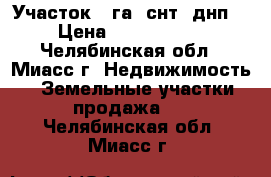 Участок 2 га (снт, днп) › Цена ­ 2 000 000 - Челябинская обл., Миасс г. Недвижимость » Земельные участки продажа   . Челябинская обл.,Миасс г.